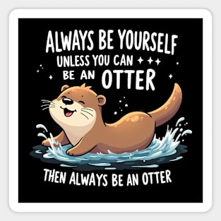 Always Be Yourself Unless You Can Be An Otter Then Always Be An Otter Magnet